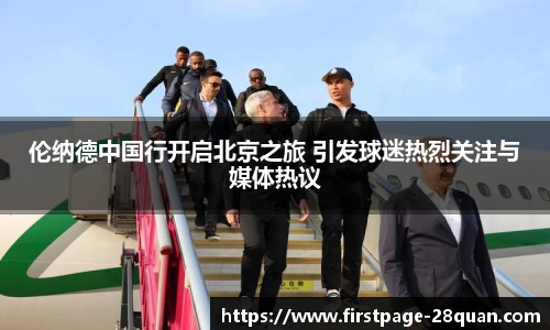 伦纳德中国行开启北京之旅 引发球迷热烈关注与媒体热议