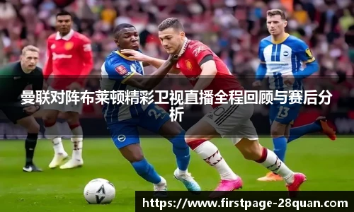 曼联对阵布莱顿精彩卫视直播全程回顾与赛后分析