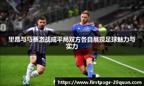 里昂与马赛激战成平局双方各自展现足球魅力与实力