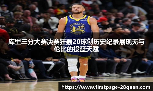 库里三分大赛决赛狂轰20球创历史纪录展现无与伦比的投篮天赋