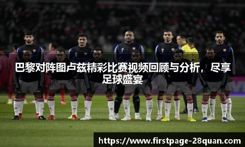 巴黎对阵图卢兹精彩比赛视频回顾与分析，尽享足球盛宴