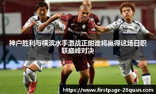 神户胜利与横滨水手激战正酣谁将赢得这场日职联巅峰对决
