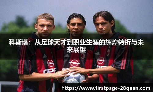 科斯塔：从足球天才到职业生涯的辉煌转折与未来展望