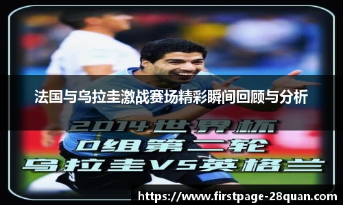 法国与乌拉圭激战赛场精彩瞬间回顾与分析