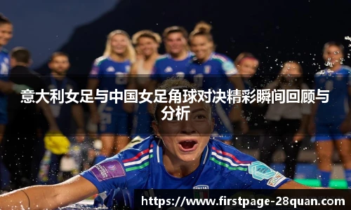 意大利女足与中国女足角球对决精彩瞬间回顾与分析