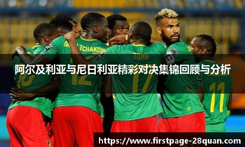 阿尔及利亚与尼日利亚精彩对决集锦回顾与分析